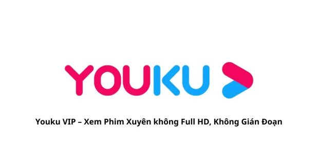 Youku VIP – Xem Phim Trung Quốc Full HD, Không Gián Đoạn
