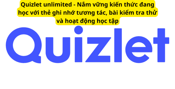 Quizlet unlimited – Nắm vững kiến thức đang học với thẻ ghi nhớ tương tác, bài kiểm tra thử và hoạt động học tập